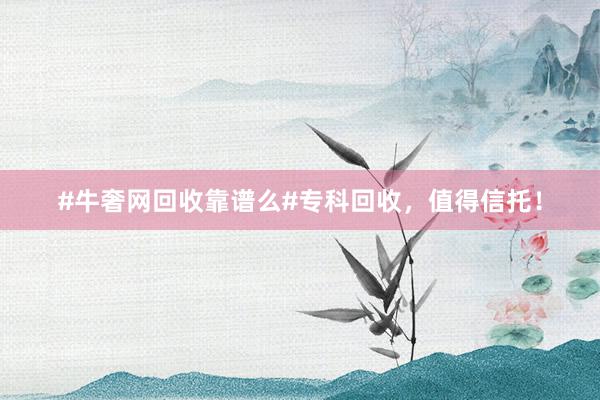 #牛奢网回收靠谱么#专科回收，值得信托！