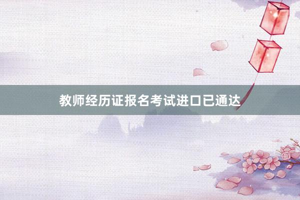 教师经历证报名考试进口已通达