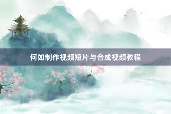 何如制作视频短片与合成视频教程
