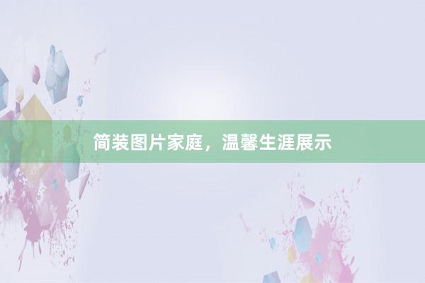 简装图片家庭，温馨生涯展示