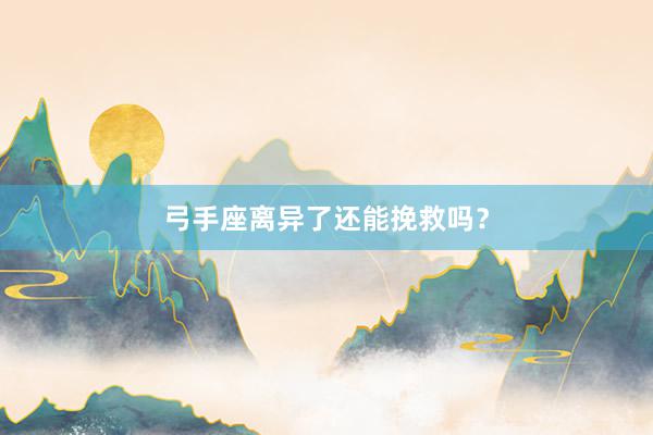 弓手座离异了还能挽救吗？