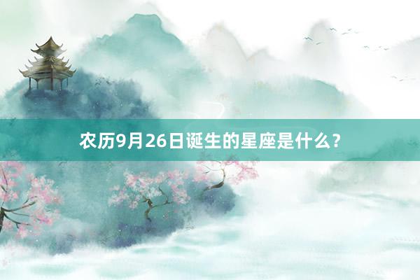 农历9月26日诞生的星座是什么？