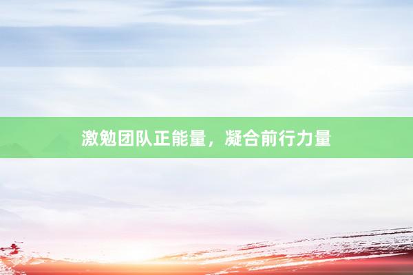 激勉团队正能量，凝合前行力量
