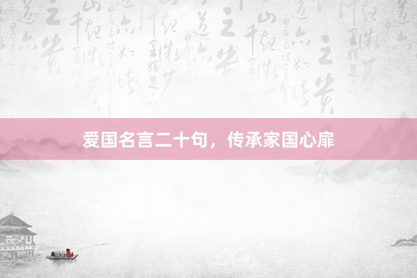 爱国名言二十句，传承家国心扉