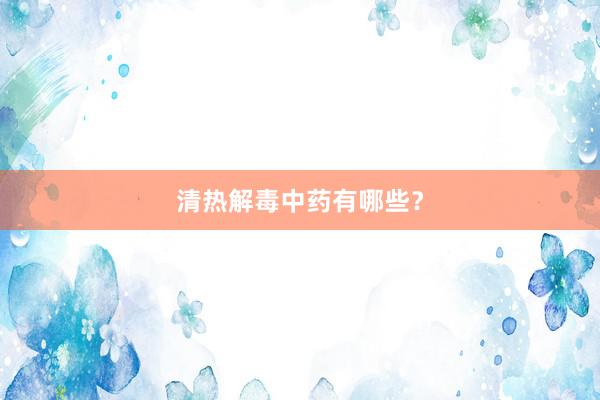 清热解毒中药有哪些？