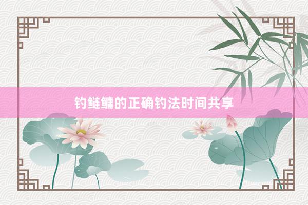 钓鲢鳙的正确钓法时间共享